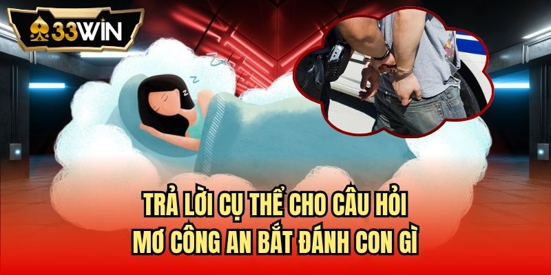 Trả lời cụ thể cho câu hỏi mơ công an bắt đánh con gì